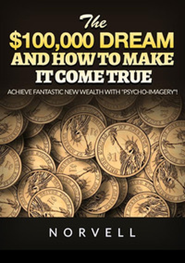 The $100,000 dream and how to make it come true. Achieve fantastic new wealth with «psycho-imagery»! - Librerie.coop