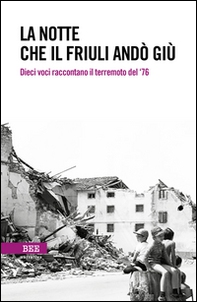 La notte che il Friuli andò giù. Dieci voci raccontano il terremoto del '76 - Librerie.coop