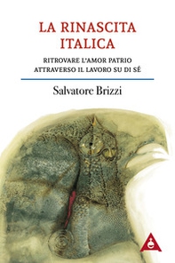 La rinascita italica. Ritrovare l'amor patrio attraverso il lavoro su di sé - Librerie.coop