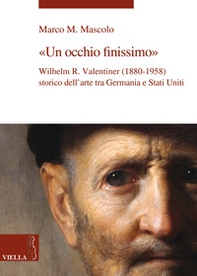 Un occhio finissimo. Wilhelm R. Valentiner (1880-1958) storico dell'arte tra Germania e Stati Uniti - Librerie.coop