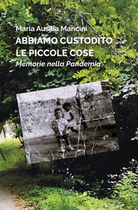 Abbiamo custodito le piccole cose. Memorie nella pandemia - Librerie.coop