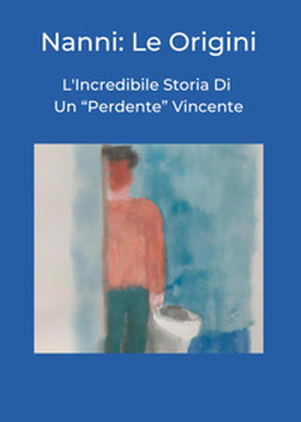 Nanni: le origini. L'incredibile storia di un «perdente» vincente - Librerie.coop Nanni: le origini. L'incredibile storia di un «perdente» vincente - Librerie.coop