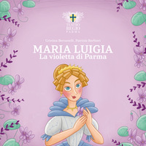 Maria Luigia, la violetta di Parma - Librerie.coop Maria Luigia, la violetta di Parma - Librerie.coop
