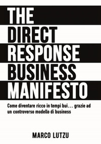The direct response business manifesto. Come diventare ricco in tempi bui... grazie ad un controverso modello di business - Librerie.coop