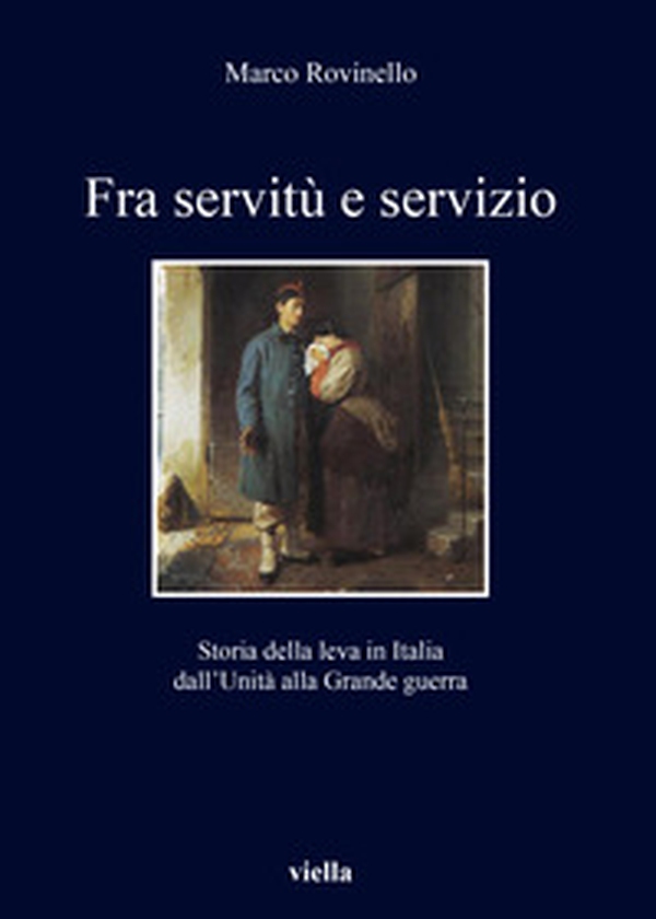 Fra servitù e servizio. Storia della leva in Italia dall'Unità alla Grande guerra - Librerie.coop Fra servitù e servizio. Storia della leva in Italia dall'Unità alla Grande guerra - Librerie.coop