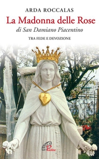 La Madonna delle rose. Di San Damiano Piacentino. Tra fede e devozione - Librerie.coop
