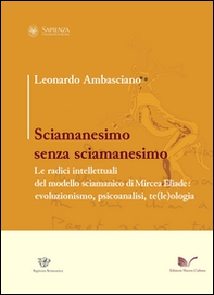 Sciamanesimo senza sciamanesimo. Le radici intellettuali del modello sciamanico di Mircea Eliade. Evoluzionismo, psicanalisi, te(le)ologia - Librerie.coop