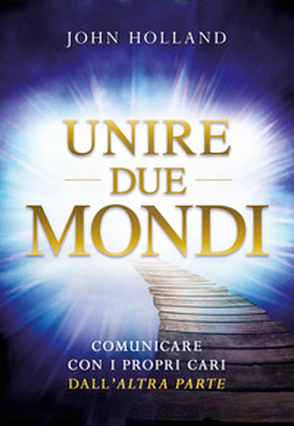 Unire due mondi. Comunicare con i propri cari dall'«altra parte» - Librerie.coop Unire due mondi. Comunicare con i propri cari dall'«altra parte» - Librerie.coop