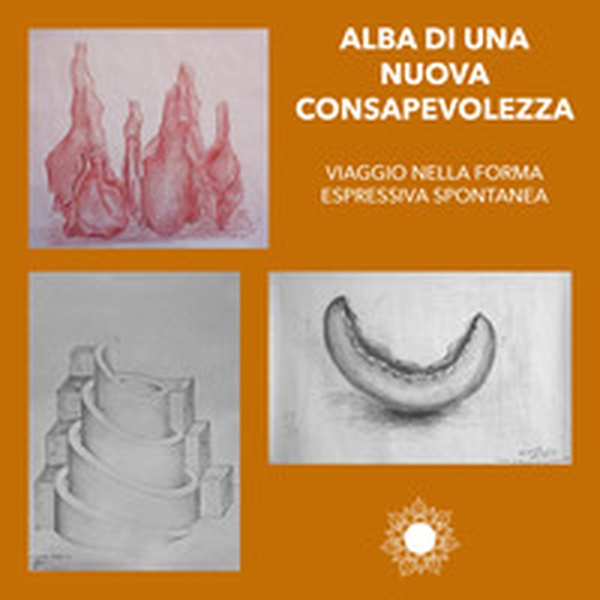 Alba di una nuova consapevolezza. Viaggio nella forma espressiva spontanea - Librerie.coop Alba di una nuova consapevolezza. Viaggio nella forma espressiva spontanea - Librerie.coop