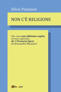 Non c'è religione. Che cosa non abbiamo capito, nè mai capiremo de' «I Promessi Sposi» di Alessandro Manzoni? - Librerie.coop