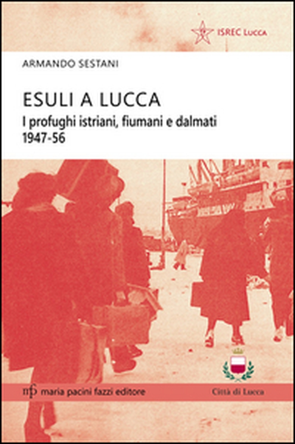 Esuli a Lucca. I profughi istriani, fiumani e dalmati 1947-56 - Librerie.coop Esuli a Lucca. I profughi istriani, fiumani e dalmati 1947-56 - Librerie.coop