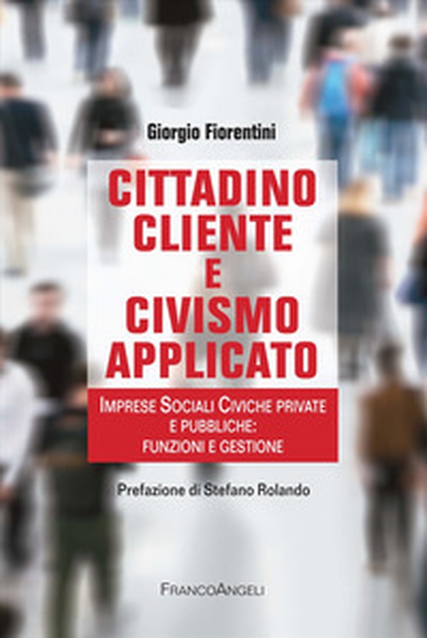 Cittadino cliente e civismo applicato. Imprese Sociali Civiche private e pubbliche: funzioni e gestione - Librerie.coop Cittadino cliente e civismo applicato. Imprese Sociali Civiche private e pubbliche: funzioni e gestione - Librerie.coop