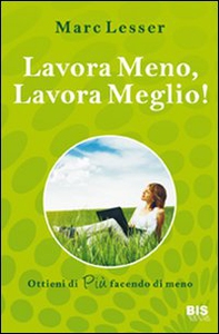 Lavora meno, lavora meglio. Ottieni di più facendo di meno - Librerie.coop