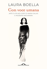 Con voce umana. Arte e vita nei corpi di Maria Callas e Ingeborg Bachmann - Librerie.coop