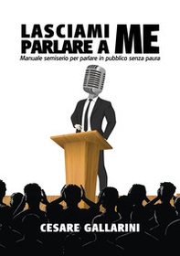 Lasciami parlare a me. Manuale semiserio per parlare in pubblico senza paura - Librerie.coop