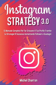 Instagram strategy 3.0. Il Manuale completo per far crescere il tuo profilo tramite le strategie di successo aumentando follower e guadagni - Librerie.coop