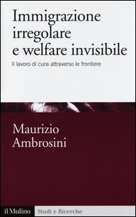 Immigrazione irregolare e welfare invisibile. Il lavoro di cura attraverso le frontiere - Librerie.coop