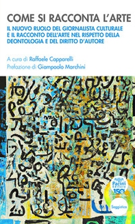 Come si racconta l'arte. Il nuovo ruolo del giornalista culturale e il racconto dell'arte nel rispetto della deontologia e del diritto d'autore - Librerie.coop