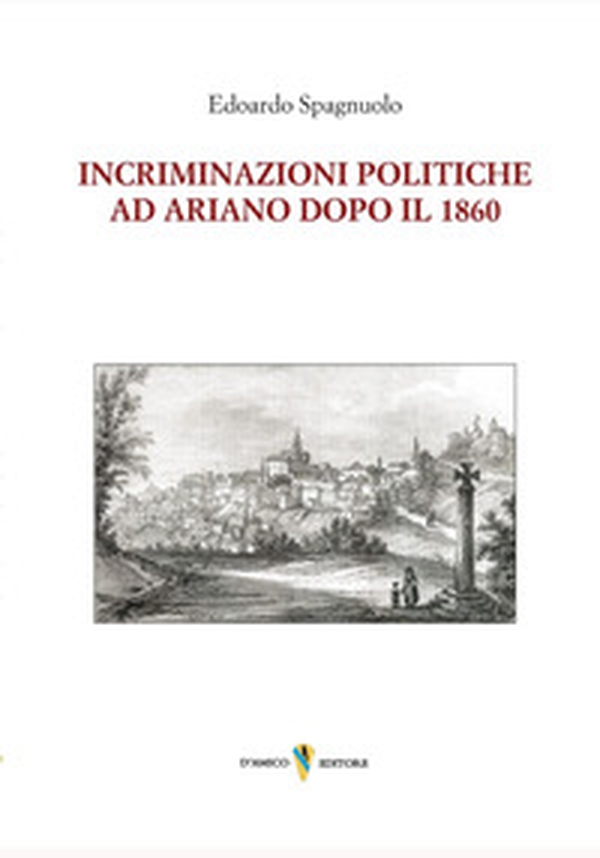 Incriminazioni politiche ad Ariano dopo il 1860 - Librerie.coop Incriminazioni politiche ad Ariano dopo il 1860 - Librerie.coop