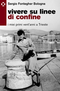 Vivere su linee di confine. I miei primi vent'anni a Trieste - Librerie.coop
