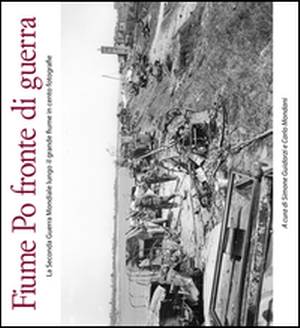 Fiume Po fronte di guerra. La seconda guerra mondiale lungo il grande fiume in cento fotografie - Librerie.coop Fiume Po fronte di guerra. La seconda guerra mondiale lungo il grande fiume in cento fotografie - Librerie.coop