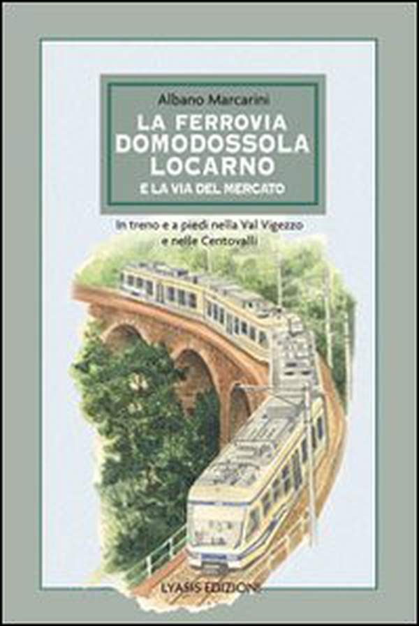 La ferrovia Domodossola-Locarno e la via del mercato. In treno e a piedi nella Val Vigezzo e nelle Centovalli - Librerie.coop