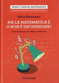 Ma la matematica è o non è un opinione? Sette variazioni su arte, design e architettura - Librerie.coop