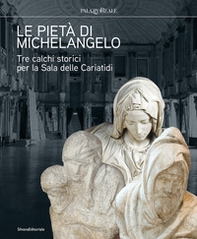 Le pietà di Michelangelo. Tre calchi storici per la Sala delle Cariatidi - Librerie.coop