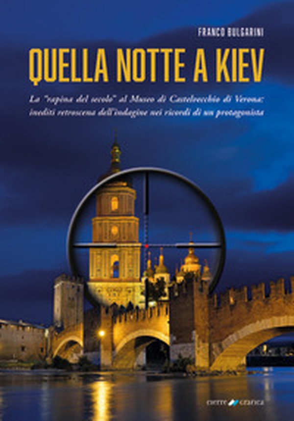 Quella notte a Kiev. La «rapina del secolo» al museo di Castelvecchio di Verona: inediti retroscena dell'indagine nei ricordi di un protagonista - Librerie.coop