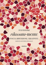 Rilassata-mente. Focus, ripetizione, creatività. Esercizi antistress per adulti. La scienza del cervello - Librerie.coop