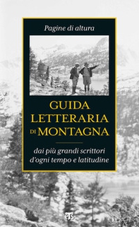 Guida letteraria di montagna. Pagine di altura dai più grandi scrittori d'ogni tempo e latitudine - Librerie.coop