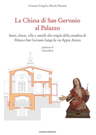 La Chiesa di San Gervasio al Palazzo. Santi, chiese, ville e castelli alle origini della cittadina di Palazzo San Gervasio lungo la via Appia Antica - Librerie.coop