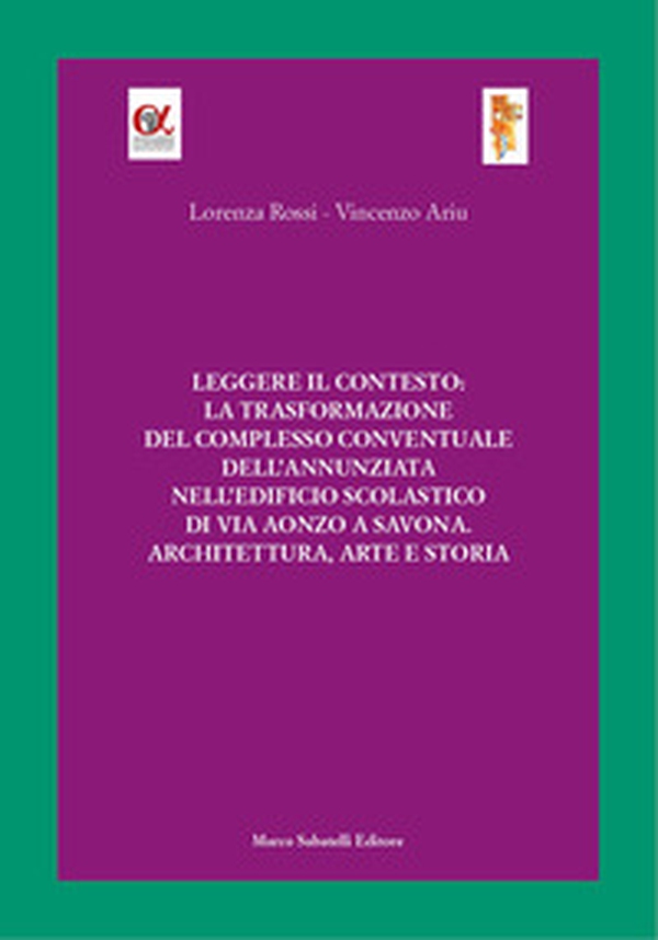 Leggere il contesto: la trasformazione del complesso conventuale dell'Annunziata nell'edificio scolastico di via Aonzo a Savona. Architettura, arte e storia - Librerie.coop Leggere il contesto: la trasformazione del complesso conventuale dell'Annunziata nell'edificio scolastico di via Aonzo a Savona. Architettura, arte e storia - Librerie.coop