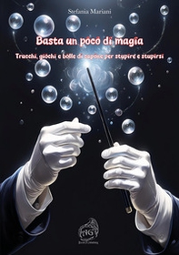 Basta un poco di magia. Trucchi, giochi e bolle di sapone per stupire e stupirsi - Librerie.coop
