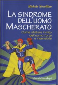 La sindrome dell'uomo mascherato. Come sfatare il mito dell'uomo forte e insensibile - Librerie.coop