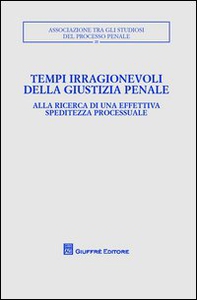 Tempi irragionevoli della giustizia penale. Alla ricerca di una effettiva speditezza processuale - Librerie.coop