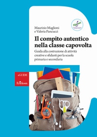 Il compito autentico nella classe capovolta. Guida alla costruzione di attività creative e sfidanti per la scuola primaria e secondaria - Librerie.coop