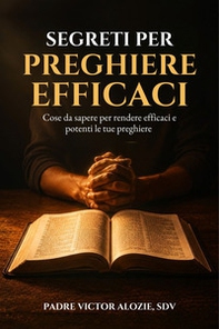Segreti per preghiere efficaci. Cose da sapere per rendere efficaci e potenti le tue preghiere - Librerie.coop
