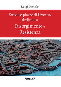 Strade e piazze di Livorno dedicate al Risorgimento e alla Resistenza - Librerie.coop