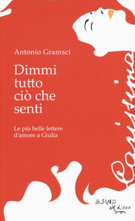 Dimmi tutto ciò che senti. Le più belle lettere d'amore a Giulia - Librerie.coop
