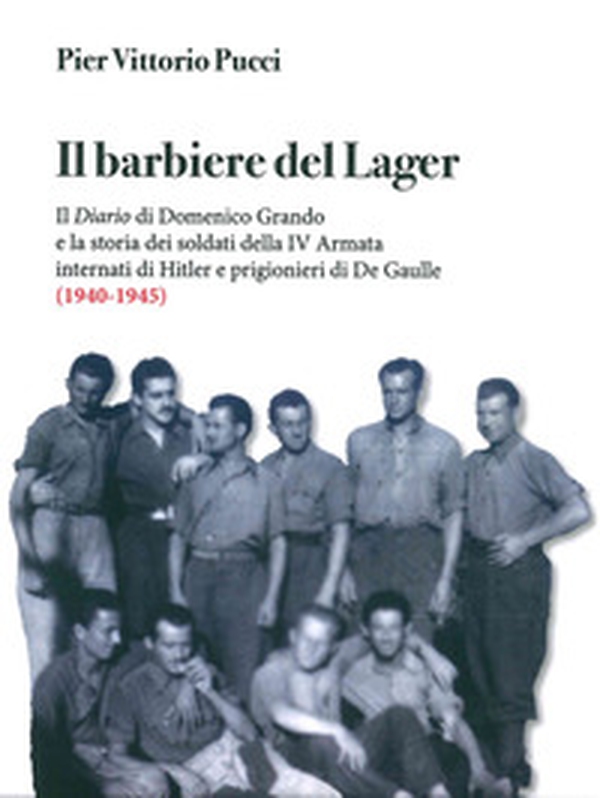 Il barbiere del lager. Il diario di Domenico Grando e la storia dei soldati della IV Armata internata da Hitler e prigionieri di De Gaulle (1940-1945) - Librerie.coop Il barbiere del lager. Il diario di Domenico Grando e la storia dei soldati della IV Armata internata da Hitler e prigionieri di De Gaulle (1940-1945) - Librerie.coop