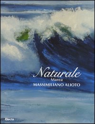 Naturale. Marea. Massimiliano Aloto. Catalogo della mostra (Milano, 27 maggio-15 giugno 2008) - Librerie.coop