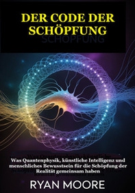 Der code der schöpfung. Was Quantenphysik, künstliche Intelligenz und menschliches Bewusstsein für die Schöpfung der Realität gemeinsam haben - Librerie.coop