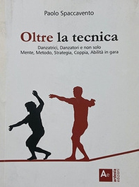 Oltre la tecnica. Danzatrici, danzatori e non solo. Mente, metodo, strategia, coppia, abilità in gara - Librerie.coop