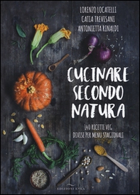 Cucinare secondo natura. 140 ricette veg divise per menu stagionali - Librerie.coop