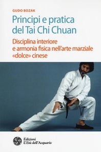 Principi e pratica del Tai Chi Chuan. Disciplina interiore e armonia fisica nell'arte marziale «dolce» cinese - Librerie.coop