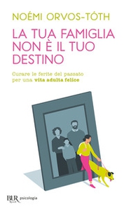 La tua famiglia non è il tuo destino. Curare le ferite del passato per una vita adulta felice - Librerie.coop
