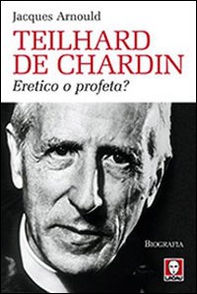Teilhard de Chardin. Eretico o profeta? - Librerie.coop