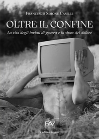 Oltre il confine. La vita degli inviati di guerra e lo show del dolore - Librerie.coop