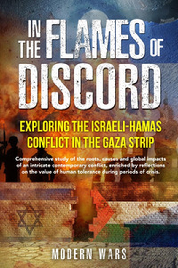In the Flames of Discord: Exploring the Israeli-Hamas Conflict in the Gaza Strip. Comprehensive study of the roots, causes and global impacts of an intricate contemporary conflict, enriched by reflections on the value of human tolerance during periods of - Librerie.coop In the Flames of Discord: Exploring the Israeli-Hamas Conflict in the Gaza Strip. Comprehensive study of the roots, causes and global impacts of an intricate contemporary conflict, enriched by reflections on the value of human tolerance during periods of - Librerie.coop